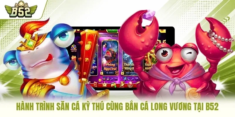 Hành trình săn cá kỳ thú cùng bắn cá Long Vương tại B52