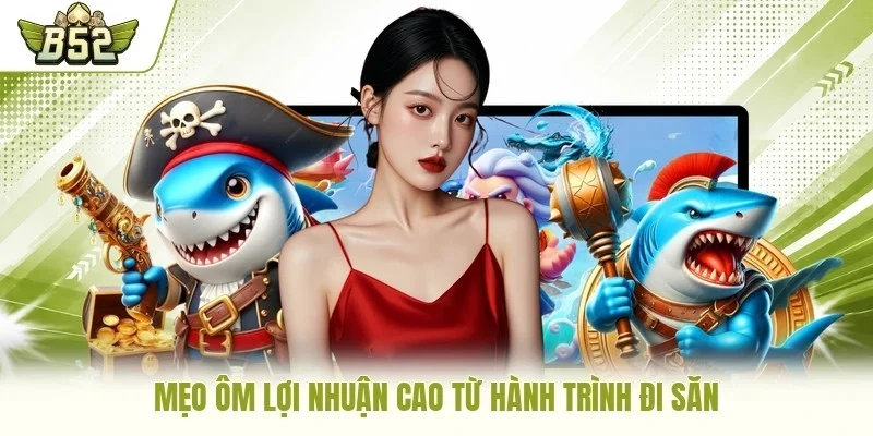 Mẹo ôm lợi nhuận cao từ hành trình đi săn