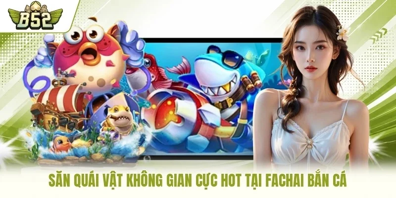 Săn quái vật không gian cực hot tại Fachai bắn cá