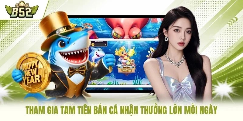 Tham gia Tam Tiên Bắn Cá nhận thưởng lớn mỗi ngày