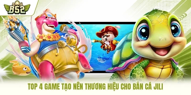 Top 4 game tạo nên thương hiệu cho bắn cá Jili