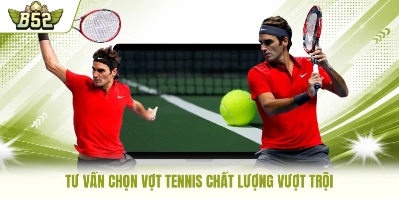 Tư vấn chọn vợt tennis chất lượng vượt trội